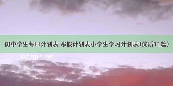 初中学生每日计划表 寒假计划表小学生学习计划表(优质11篇)