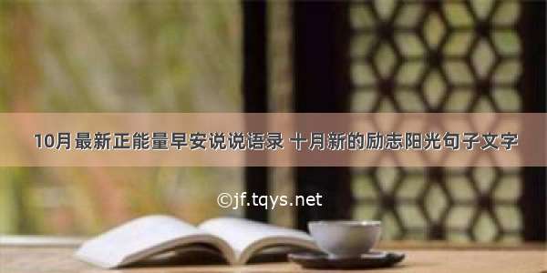 10月最新正能量早安说说语录 十月新的励志阳光句子文字