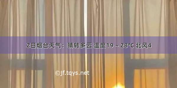 2日烟台天气：晴转多云 温度19 ~ 28℃ 北风4