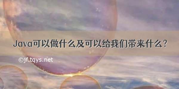 Java可以做什么及可以给我们带来什么？