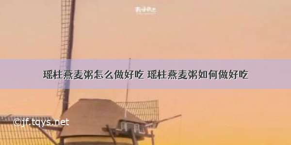 瑶柱燕麦粥怎么做好吃 瑶柱燕麦粥如何做好吃