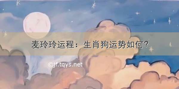 麦玲玲运程：生肖狗运势如何？