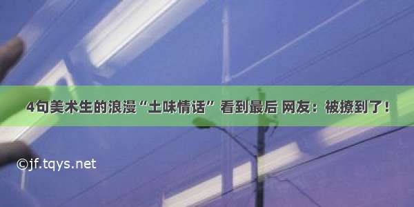 4句美术生的浪漫“土味情话” 看到最后 网友：被撩到了！