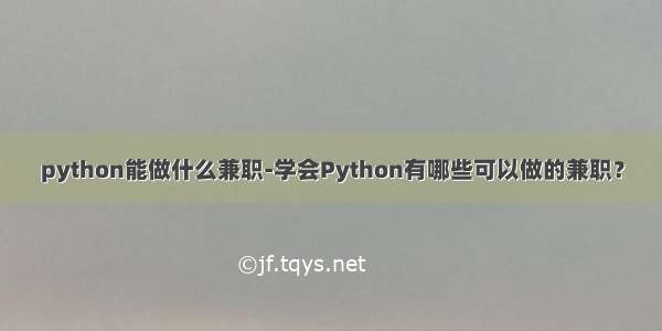 python能做什么兼职-学会Python有哪些可以做的兼职？