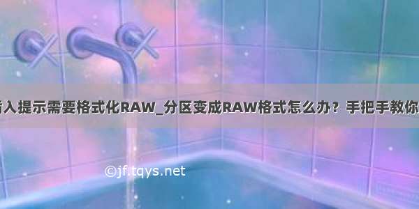 移动硬盘插入提示需要格式化RAW_分区变成RAW格式怎么办？手把手教你解决方法...