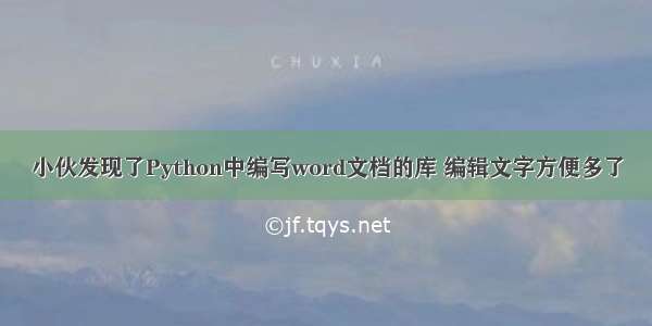 小伙发现了Python中编写word文档的库 编辑文字方便多了