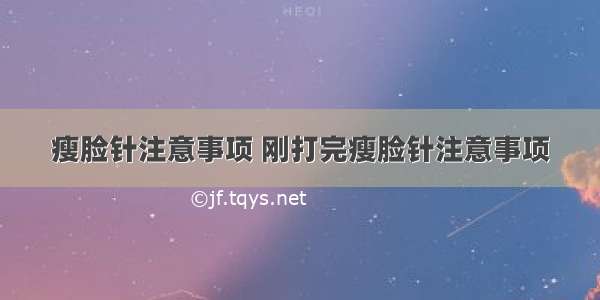 瘦脸针注意事项 刚打完瘦脸针注意事项