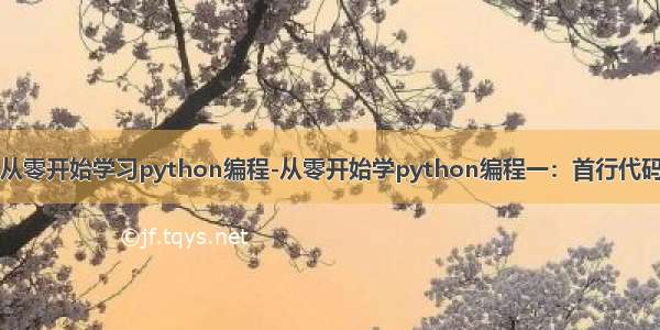 从零开始学习python编程-从零开始学python编程一：首行代码