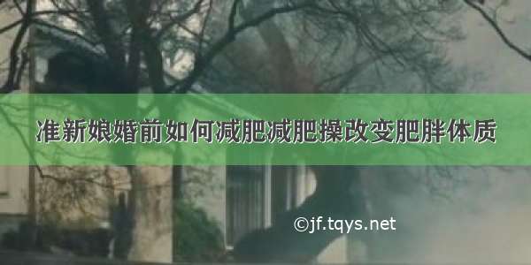 准新娘婚前如何减肥减肥操改变肥胖体质