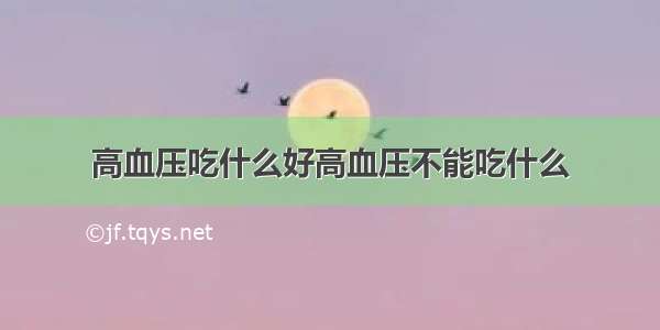 高血压吃什么好高血压不能吃什么