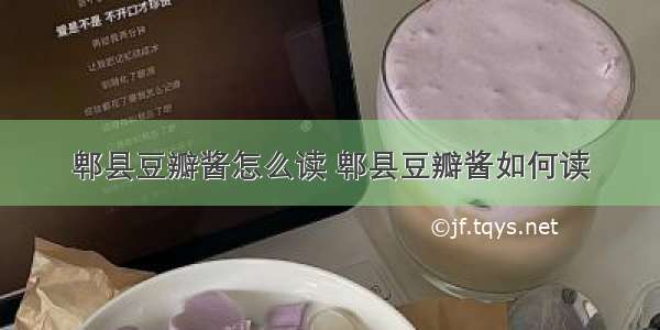 郫县豆瓣酱怎么读 郫县豆瓣酱如何读