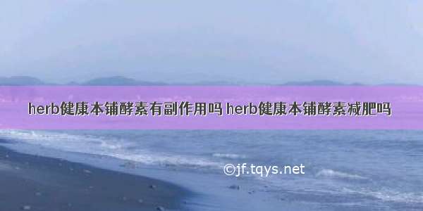 herb健康本铺酵素有副作用吗 herb健康本铺酵素减肥吗