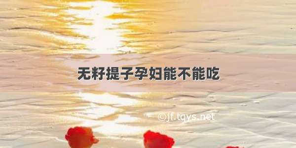 无籽提子孕妇能不能吃