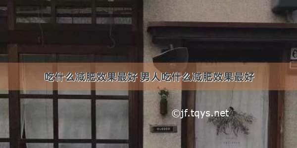 吃什么减肥效果最好 男人吃什么减肥效果最好