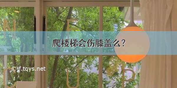 爬楼梯会伤膝盖么？