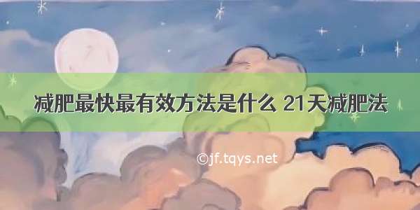 减肥最快最有效方法是什么 21天减肥法