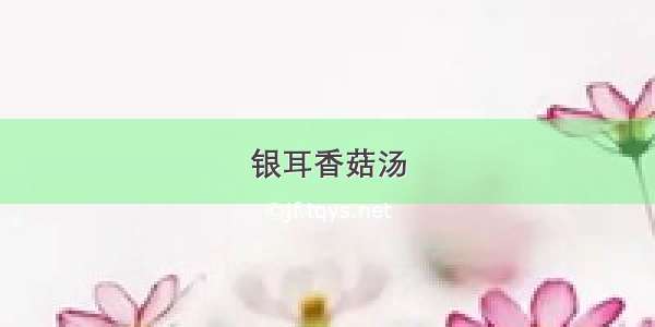 银耳香菇汤