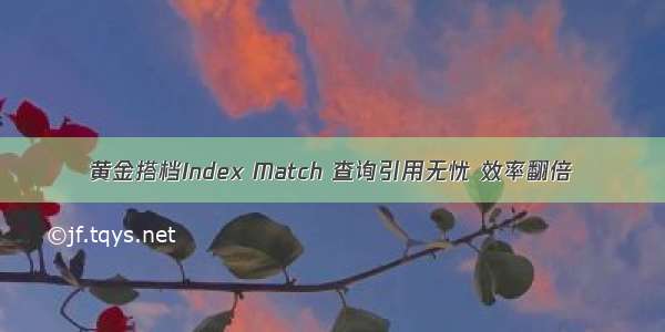 黄金搭档Index Match 查询引用无忧 效率翻倍