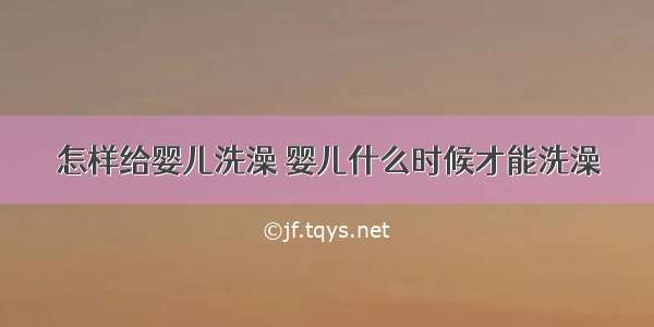 怎样给婴儿洗澡 婴儿什么时候才能洗澡