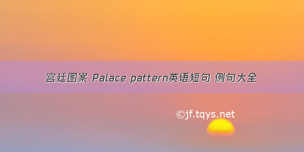 宫廷图案 Palace pattern英语短句 例句大全