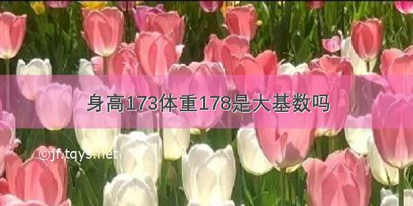 身高173体重178是大基数吗