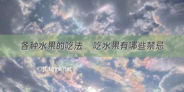 各种水果的吃法	吃水果有哪些禁忌