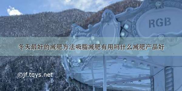 冬天最好的减肥方法吸脂减肥有用吗什么减肥产品好