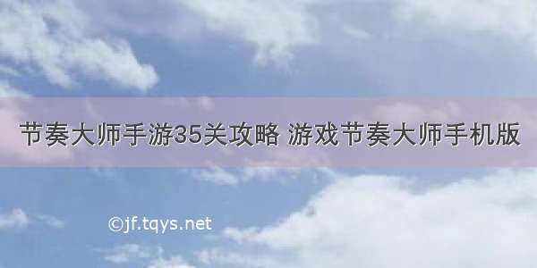 节奏大师手游35关攻略 游戏节奏大师手机版