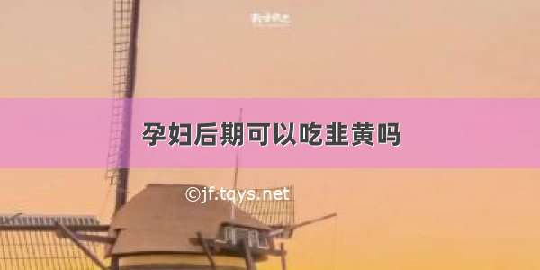 孕妇后期可以吃韭黄吗