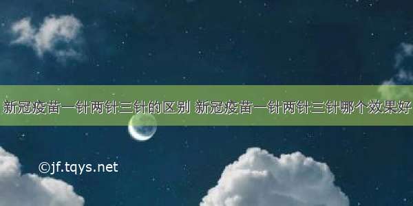 新冠疫苗一针两针三针的区别 新冠疫苗一针两针三针哪个效果好