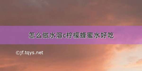 怎么做水溶c柠檬蜂蜜水好吃