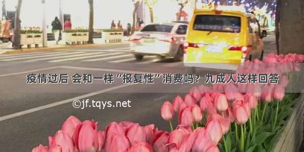 疫情过后 会和一样“报复性”消费吗？九成人这样回答