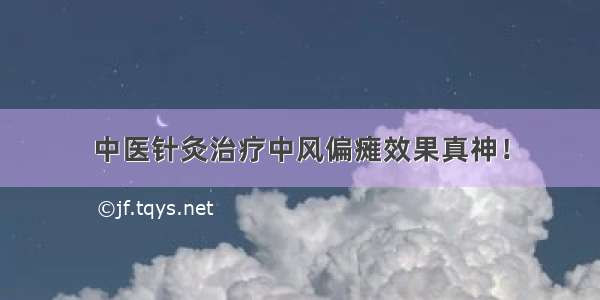 中医针灸治疗中风偏瘫效果真神！