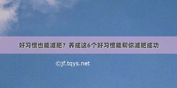 好习惯也能减肥？养成这6个好习惯能帮你减肥成功