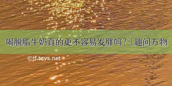 喝脱脂牛奶真的更不容易发胖吗？| 趣问万物