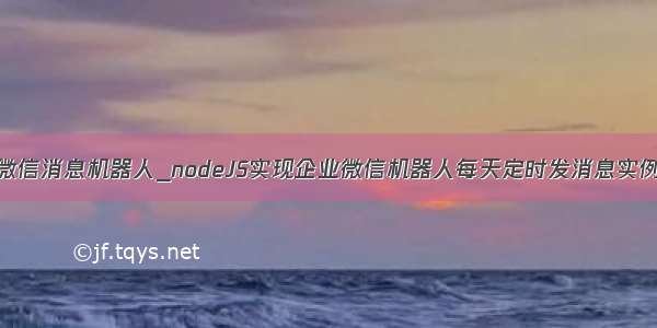 delphi 企业微信消息机器人_nodeJS实现企业微信机器人每天定时发消息实例 定时任务...