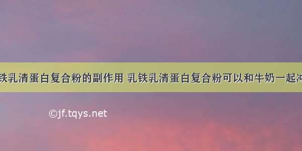 乳铁乳清蛋白复合粉的副作用 乳铁乳清蛋白复合粉可以和牛奶一起冲吗