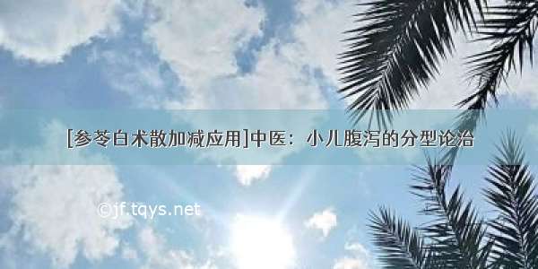 [参苓白术散加减应用]中医：小儿腹泻的分型论治