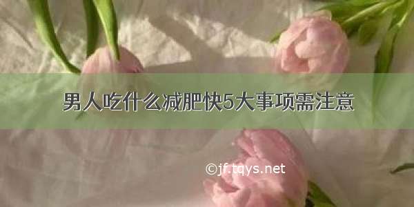 男人吃什么减肥快5大事项需注意