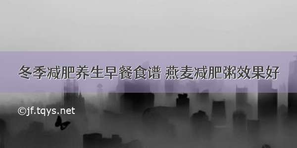 冬季减肥养生早餐食谱 燕麦减肥粥效果好