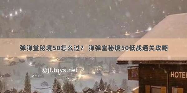 弹弹堂秘境50怎么过？ 弹弹堂秘境50低战通关攻略