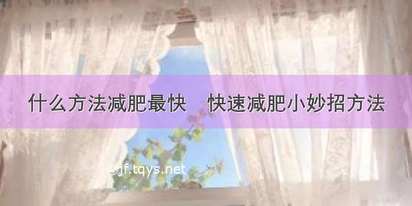 什么方法减肥最快	快速减肥小妙招方法