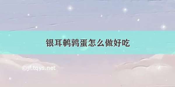 银耳鹌鹑蛋怎么做好吃