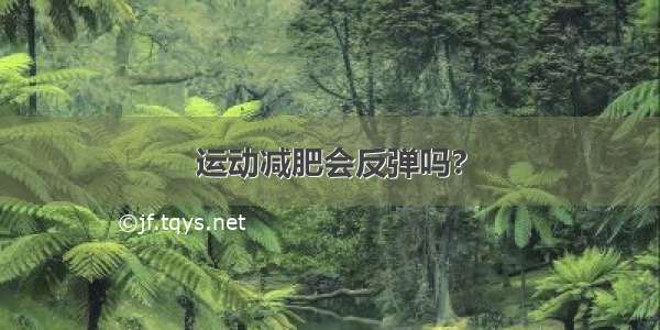 运动减肥会反弹吗?