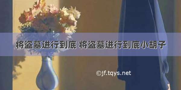 将盗墓进行到底 将盗墓进行到底小胡子