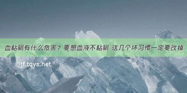 血粘稠有什么危害？要想血液不粘稠 这几个坏习惯一定要改掉