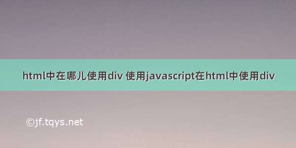 html中在哪儿使用div 使用javascript在html中使用div