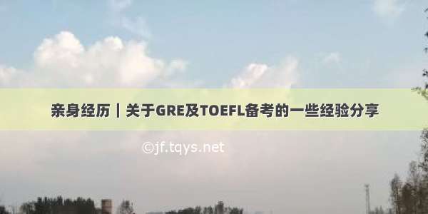 亲身经历｜关于GRE及TOEFL备考的一些经验分享