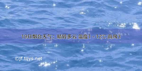 19日烟台天气：晴转多云 温度1 ~ 12℃ 南风3