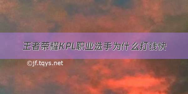 王者荣耀KPL职业选手为什么打钱快